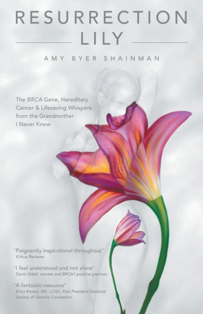 Resurrection Lily: The Brca Gene, Hereditary Cancer & Lifesaving Whispers from the Grandmother I Never Knew