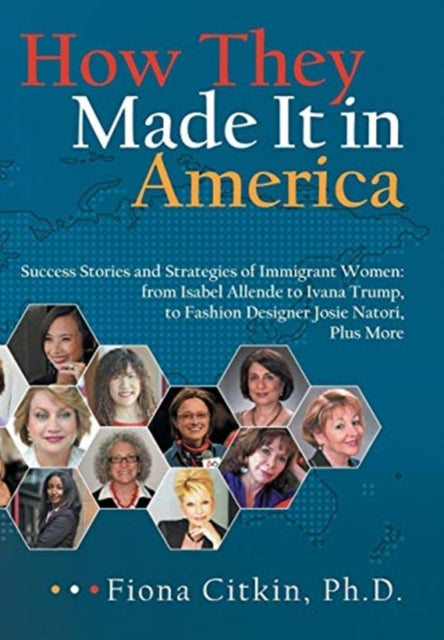 How They Made It in America: Success Stories and Strategies of Immigrant Women: from Isabel Allende to Ivana Trump, to Fashion Designer Josie Natori, Plus More