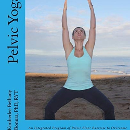 Pelvic Yoga An Integrated Program of Pelvic Floor Exercise to Overcome Incontinence and Support Overall Pelvic Floor Health