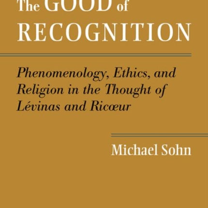 The Good of Recognition: Phenomenology, Ethics, and Religion in the Thought of Levinas and Ricoeur