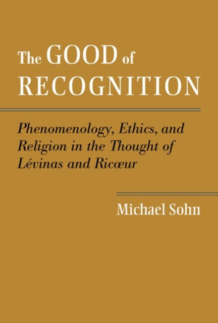 The Good of Recognition: Phenomenology, Ethics, and Religion in the Thought of Levinas and Ricoeur