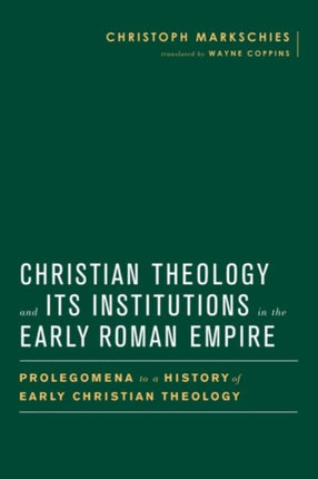 Christian Theology and Its Institutions in the Early Roman Empire Prolegomena to a History of Early Christian Theology BaylorMohr Siebeck Studies in Early Christianity