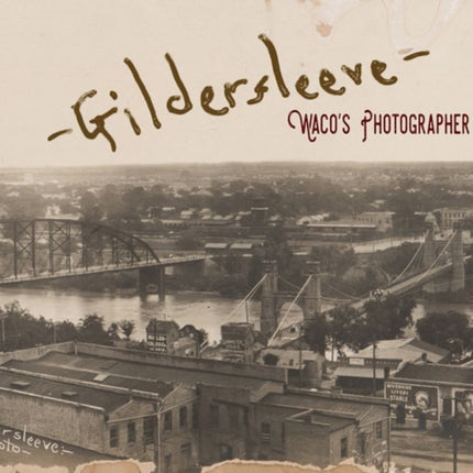 Gildersleeve: Wacoâs Photographer