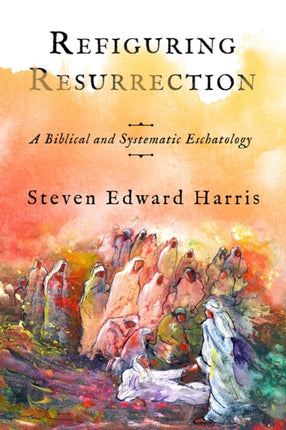 Refiguring Resurrection: A Biblical and Systematic Eschatology