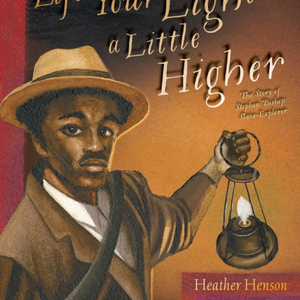 Lift Your Light a Little Higher: The Story of Stephen Bishop: Slave-Explorer