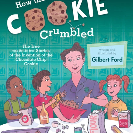 How the Cookie Crumbled: The True (and Not-So-True) Stories of the Invention of the Chocolate Chip Cookie /]Cgilbert Ford