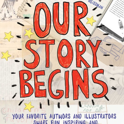 Our Story Begins: Your Favorite Authors and Illustrators Share Fun, Inspiring, and Occasionally Ridiculous Things They Wrote and Drew as Kids