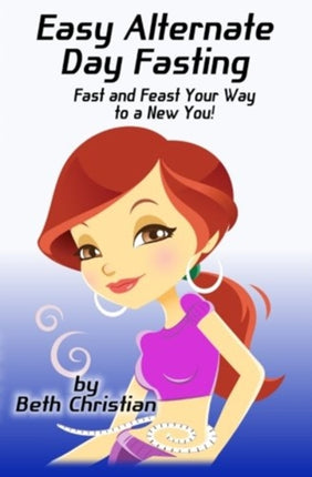 Easy Alternate Day Fasting Fast and Feast Your Way to a New You
