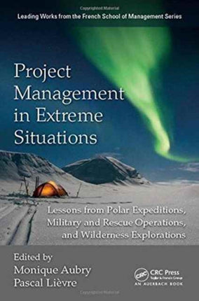 Project Management in Extreme Situations: Lessons from Polar Expeditions, Military and Rescue Operations, and Wilderness Exploration