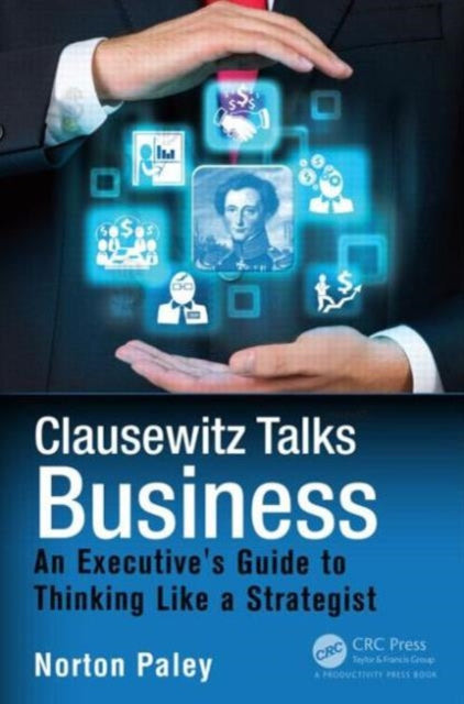 Clausewitz Talks Business: An Executive's Guide to Thinking Like a Strategist