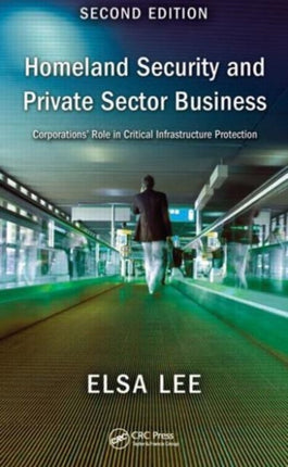 Homeland Security and Private Sector Business: Corporations' Role in Critical Infrastructure Protection, Second Edition