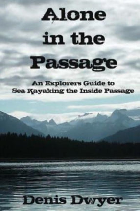 Alone in the Passage An Explorers Guide to Sea Kayaking the Inside Passage