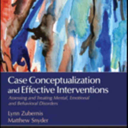 Case Conceptualization and Effective Interventions: Assessing and Treating Mental, Emotional, and Behavioral Disorders