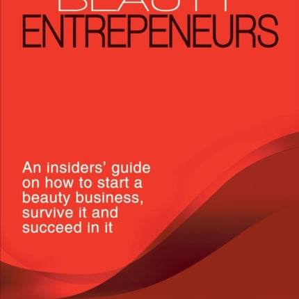 Beauty Entrepreneurs An insiders guide on how to start a beauty business survive it and succeed in it