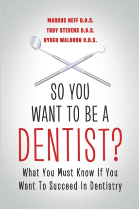 So You Want to Be a Dentist What You Must Know if You Want to Succeed in Dentistry