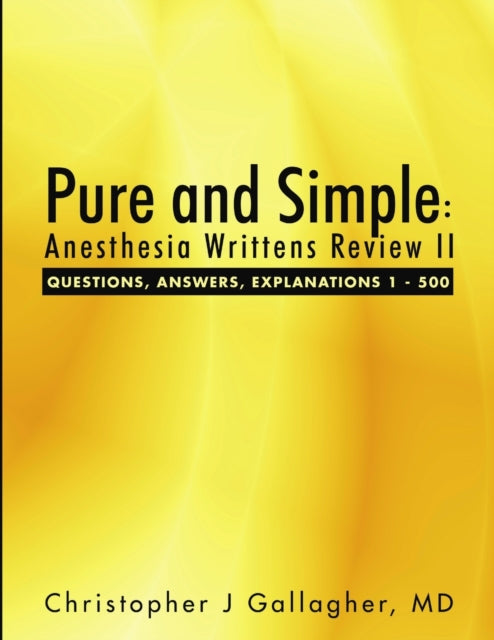 Pure and Simple: Anesthesia Writtens Review II Questions, Answers, Explanations 1 - 500