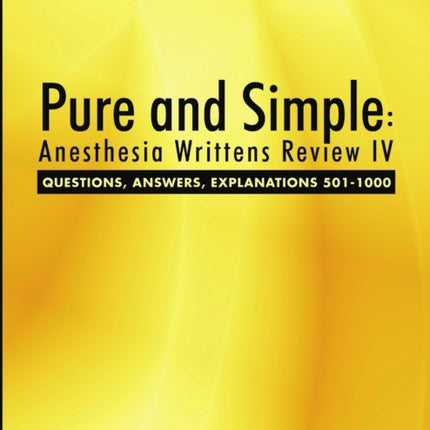 Pure and Simple: Anesthesia Writtens Review IV Questions, Answers, Explanations 501-1000