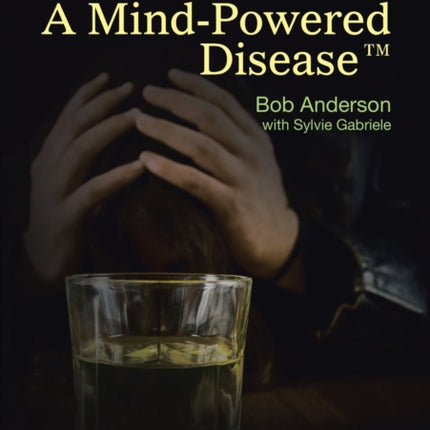 A MindPowered Disease Recognizing  treating alcoholism to find success in life through the 12 Step Program
