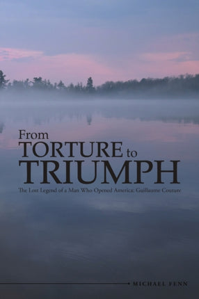 From Torture to Triumph The Lost Legend of a Man Who Opened America Guillaume Couture