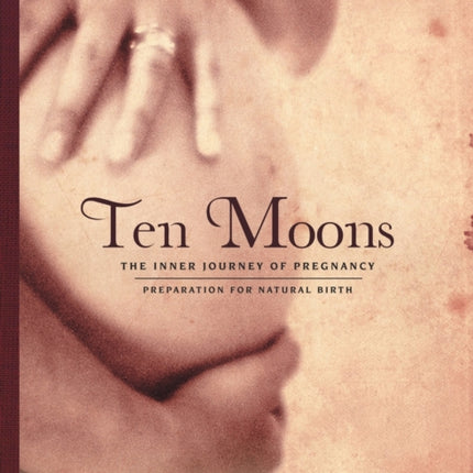 Ten Moons The Inner Journey of Pregnancy Preparation for Natural Birth
