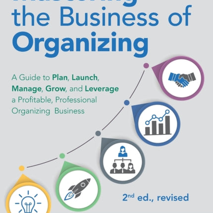 Mastering the Business of Organizing A Guide to Plan Launch Manage Grow and Leverage a Profitable Professional Organizing Business 2nd ed revised