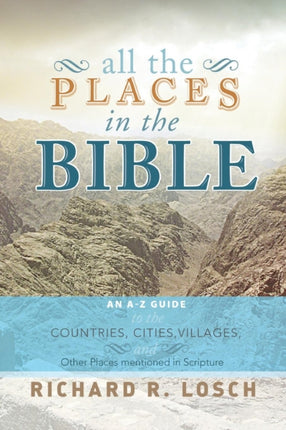 All the Places in the Bible An AZ Guide to the Countries Cities Villages and Other Places Mentioned in Scripture