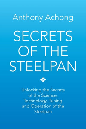 Secrets of the Steelpan Unlocking the Secrets of the Science Technology Tuning of the Steelpan