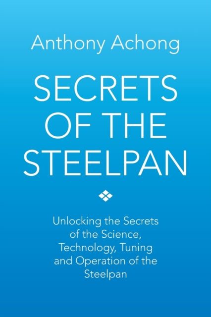 Secrets of the Steelpan Unlocking the Secrets of the Science Technology Tuning of the Steelpan