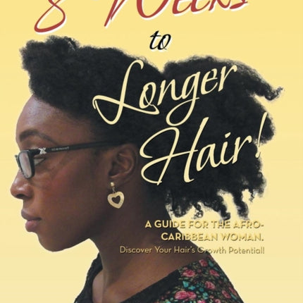 8 Weeks to Longer Hair A Guide for the AfroCaribbean Woman Discover Your Hairs Growth Potential