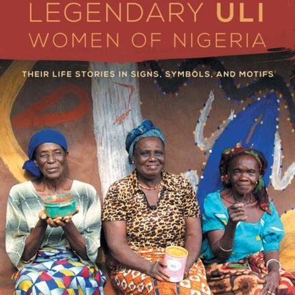 The Legendary Uli Women of Nigeria Their Life Stories in Signs Symbols and Motifs