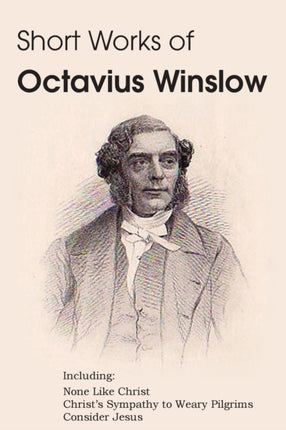 Short Works of Octavius Winslow  None Like Christ Christs Sympathy to Weary Pilgrims Consider Jesus