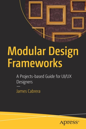 Modular Design Frameworks: A Projects-based Guide for UI/UX Designers