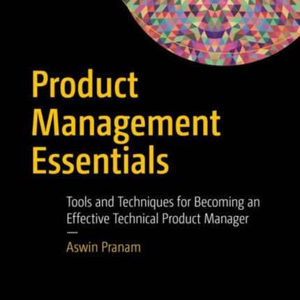 Product Management Essentials: Tools and Techniques for Becoming an Effective Technical Product Manager