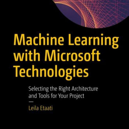 Machine Learning with Microsoft Technologies: Selecting the Right Architecture and Tools for Your Project