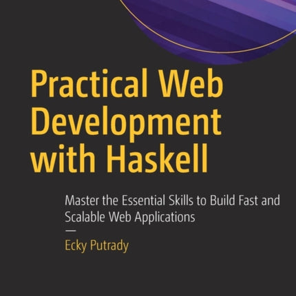 Practical Web Development with Haskell: Master the Essential Skills to Build Fast and Scalable Web Applications