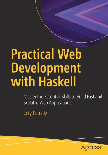 Practical Web Development with Haskell: Master the Essential Skills to Build Fast and Scalable Web Applications