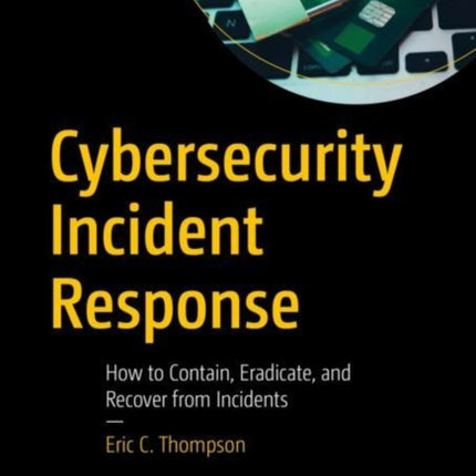 Cybersecurity Incident Response: How to Contain, Eradicate, and Recover from Incidents