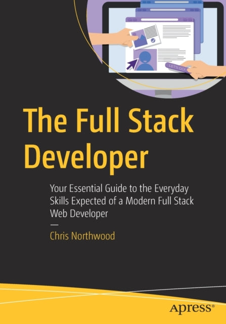 The Full Stack Developer: Your Essential Guide to the Everyday Skills Expected of a Modern Full Stack Web Developer