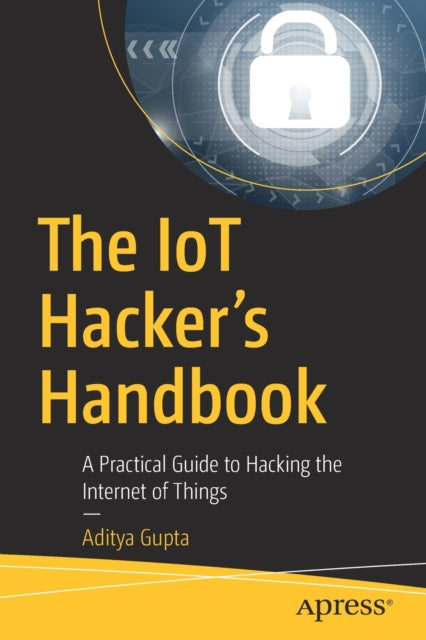 The IoT Hacker's Handbook: A Practical Guide to Hacking the Internet of Things