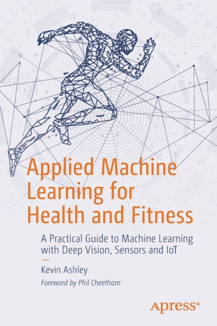 Applied Machine Learning for Health and Fitness: A Practical Guide to Machine Learning with Deep Vision, Sensors and IoT