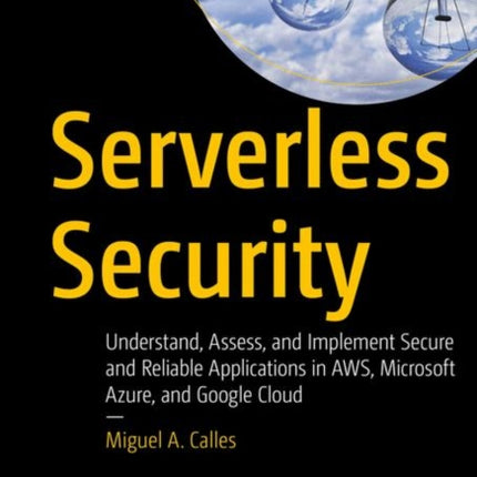 Serverless Security: Understand, Assess, and Implement Secure and Reliable Applications in AWS, Microsoft Azure, and Google Cloud