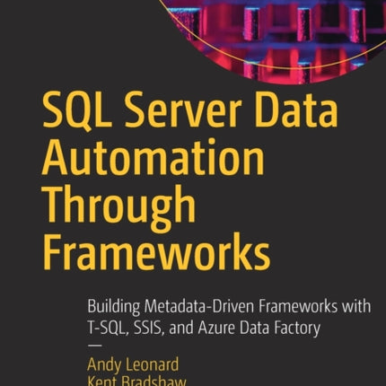 SQL Server Data Automation Through Frameworks: Building Metadata-Driven Frameworks with T-SQL, SSIS, and Azure Data Factory