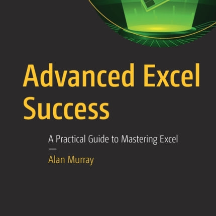 Advanced Excel Success: A Practical Guide to Mastering Excel