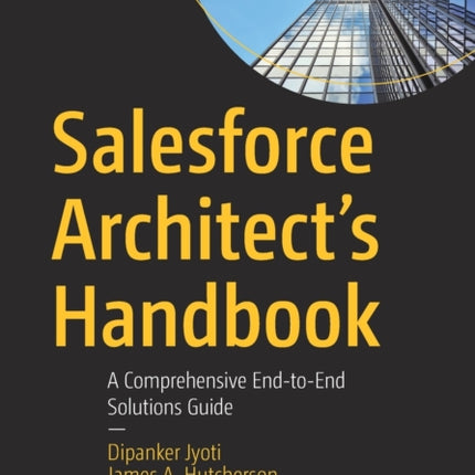 Salesforce Architect's Handbook: A Comprehensive End-to-End Solutions Guide