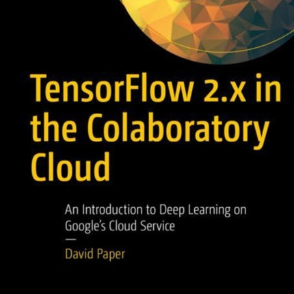 TensorFlow 2.x in the Colaboratory Cloud: An Introduction to Deep Learning on Google’s Cloud Service