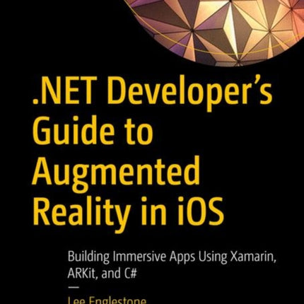 .NET Developer's Guide to Augmented Reality in iOS: Building Immersive Apps Using Xamarin, ARKit, and C#