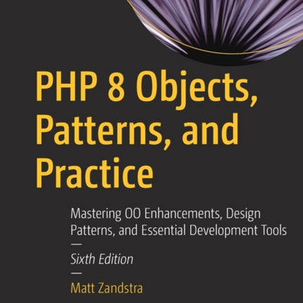 PHP 8 Objects, Patterns, and Practice: Mastering OO Enhancements, Design Patterns, and Essential Development Tools