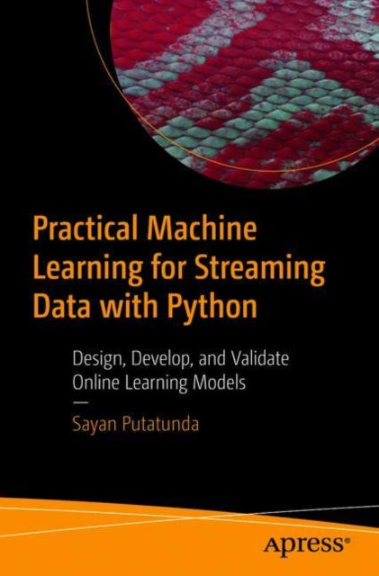 Practical Machine Learning for Streaming Data with Python: Design, Develop, and Validate Online Learning Models