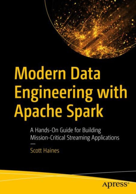 Modern Data Engineering with Apache Spark: A Hands-On Guide for Building Mission-Critical Streaming Applications