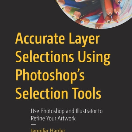 Accurate Layer Selections Using Photoshop’s Selection Tools: Use Photoshop and Illustrator to Refine Your Artwork